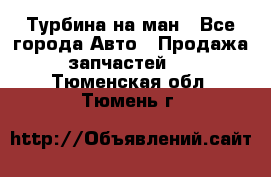 Турбина на ман - Все города Авто » Продажа запчастей   . Тюменская обл.,Тюмень г.